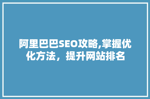 阿里巴巴SEO攻略,掌握优化方法，提升网站排名