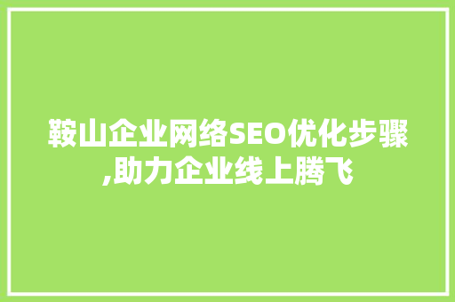 鞍山企业网络SEO优化步骤,助力企业线上腾飞