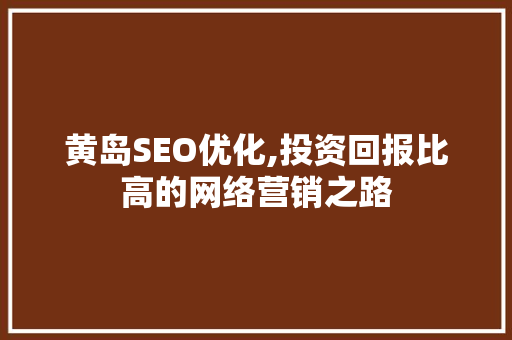 黄岛SEO优化,投资回报比高的网络营销之路