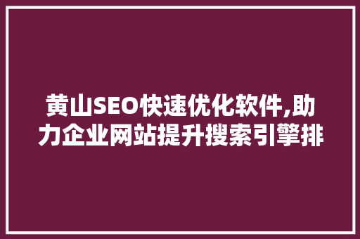 黄山SEO快速优化软件,助力企业网站提升搜索引擎排名，抢占市场先机