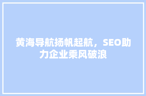 黄海导航扬帆起航，SEO助力企业乘风破浪