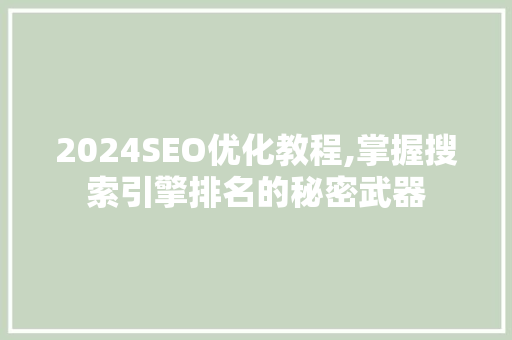 2024SEO优化教程,掌握搜索引擎排名的秘密武器