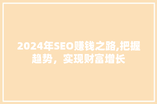 2024年SEO赚钱之路,把握趋势，实现财富增长