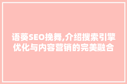 语葵SEO挽舞,介绍搜索引擎优化与内容营销的完美融合
