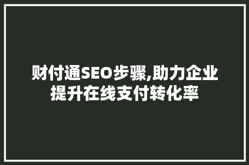 财付通SEO步骤,助力企业提升在线支付转化率