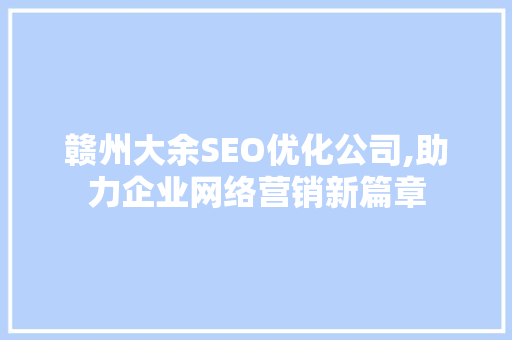 赣州大余SEO优化公司,助力企业网络营销新篇章