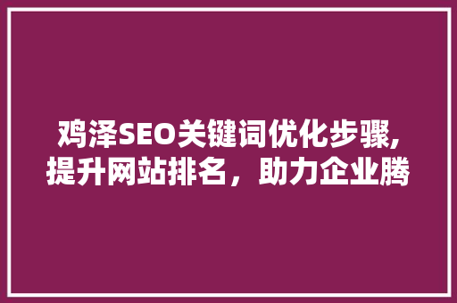鸡泽SEO关键词优化步骤,提升网站排名，助力企业腾飞