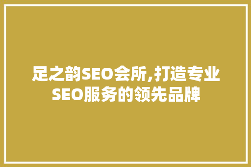 足之韵SEO会所,打造专业SEO服务的领先品牌