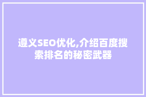 遵义SEO优化,介绍百度搜索排名的秘密武器