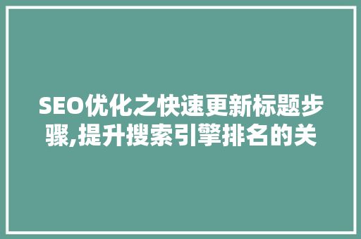 SEO优化之快速更新标题步骤,提升搜索引擎排名的关键