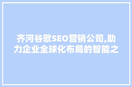 齐河谷歌SEO营销公司,助力企业全球化布局的智能之选