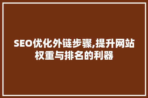SEO优化外链步骤,提升网站权重与排名的利器