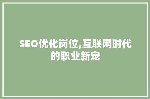 SEO优化岗位,互联网时代的职业新宠