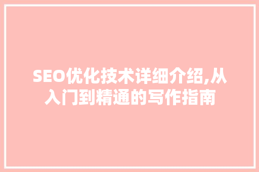 SEO优化技术详细介绍,从入门到精通的写作指南