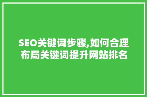 SEO关键词步骤,如何合理布局关键词提升网站排名