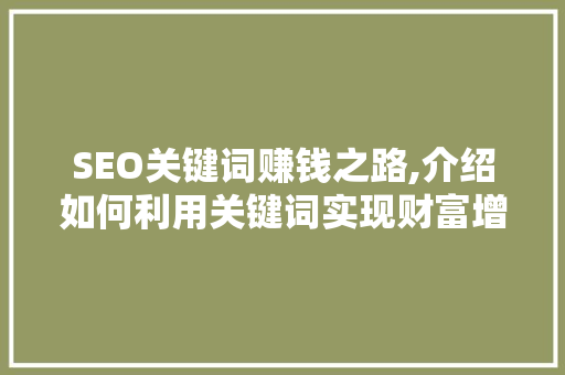 SEO关键词赚钱之路,介绍如何利用关键词实现财富增长