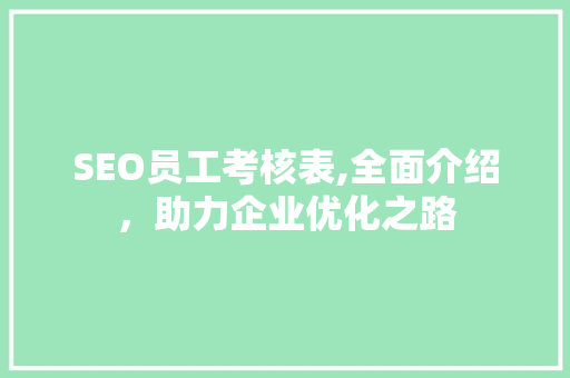 SEO员工考核表,全面介绍，助力企业优化之路