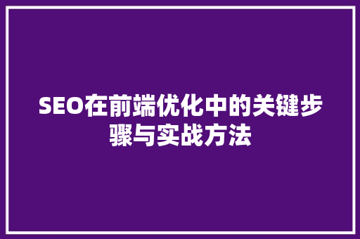 SEO在前端优化中的关键步骤与实战方法