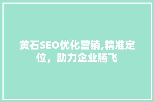 黄石SEO优化营销,精准定位，助力企业腾飞
