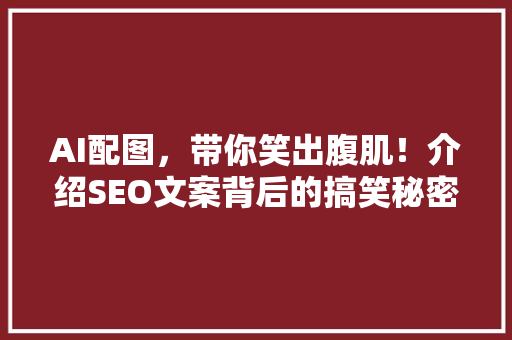 AI配图，带你笑出腹肌！介绍SEO文案背后的搞笑秘密