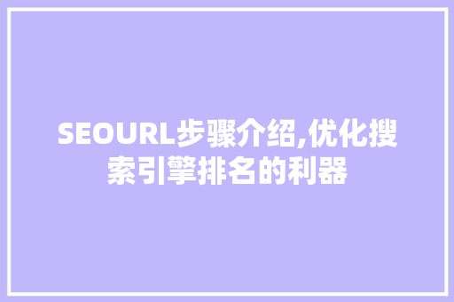 SEOURL步骤介绍,优化搜索引擎排名的利器