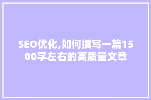 SEO优化,如何撰写一篇1500字左右的高质量文章