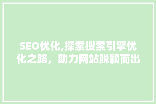 SEO优化,探索搜索引擎优化之路，助力网站脱颖而出