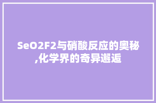 SeO2F2与硝酸反应的奥秘,化学界的奇异邂逅  第1张