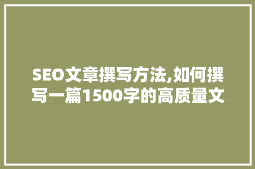 SEO文章撰写方法,如何撰写一篇1500字的高质量文章