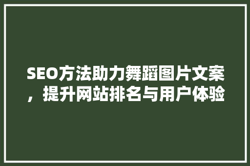 SEO方法助力舞蹈图片文案，提升网站排名与用户体验