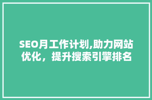 SEO月工作计划,助力网站优化，提升搜索引擎排名