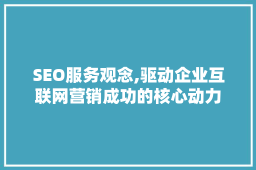 SEO服务观念,驱动企业互联网营销成功的核心动力