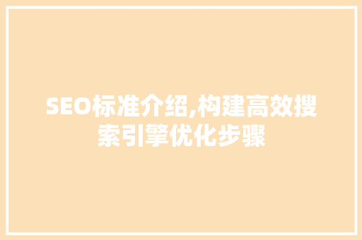 SEO标准介绍,构建高效搜索引擎优化步骤