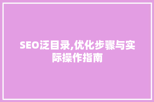 SEO泛目录,优化步骤与实际操作指南