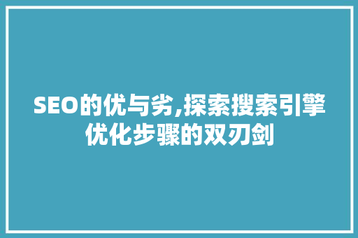 SEO的优与劣,探索搜索引擎优化步骤的双刃剑