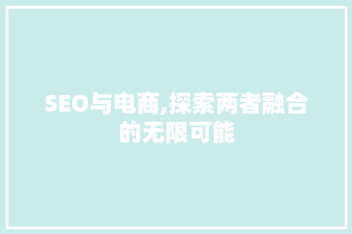 SEO与电商,探索两者融合的无限可能