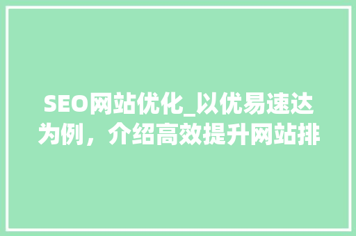 SEO网站优化_以优易速达为例，介绍高效提升网站排名的步骤