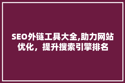 SEO外链工具大全,助力网站优化，提升搜索引擎排名