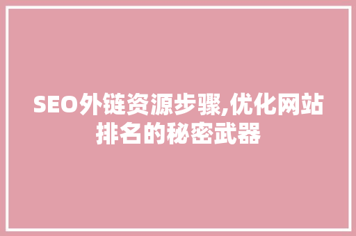 SEO外链资源步骤,优化网站排名的秘密武器
