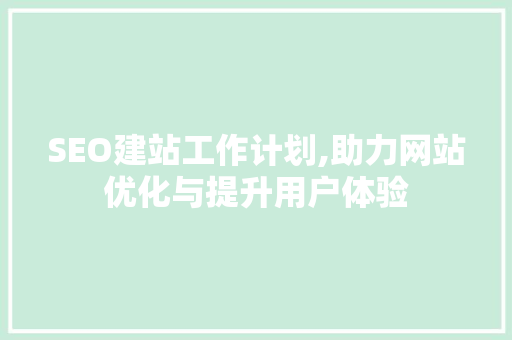 SEO建站工作计划,助力网站优化与提升用户体验