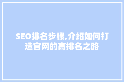SEO排名步骤,介绍如何打造官网的高排名之路