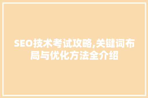 SEO技术考试攻略,关键词布局与优化方法全介绍