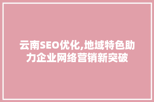 云南SEO优化,地域特色助力企业网络营销新突破