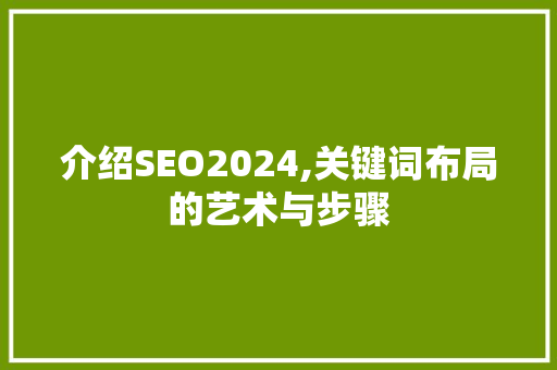 介绍SEO2024,关键词布局的艺术与步骤