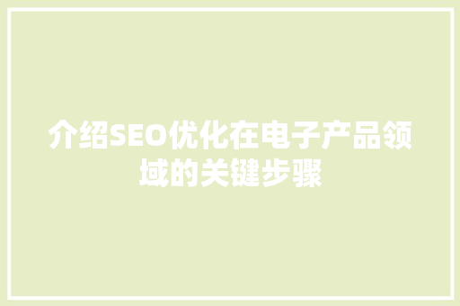 介绍SEO优化在电子产品领域的关键步骤