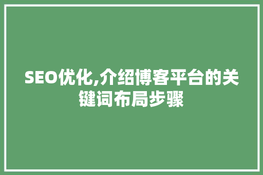 SEO优化,介绍博客平台的关键词布局步骤
