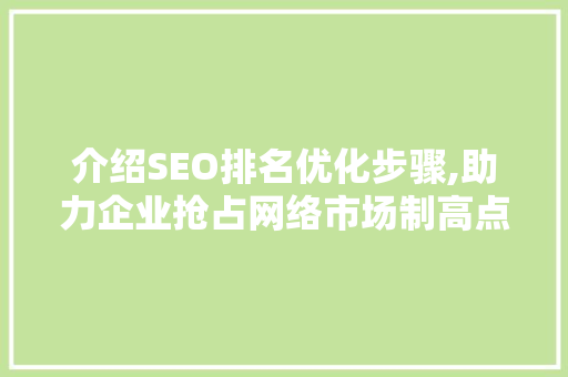 介绍SEO排名优化步骤,助力企业抢占网络市场制高点