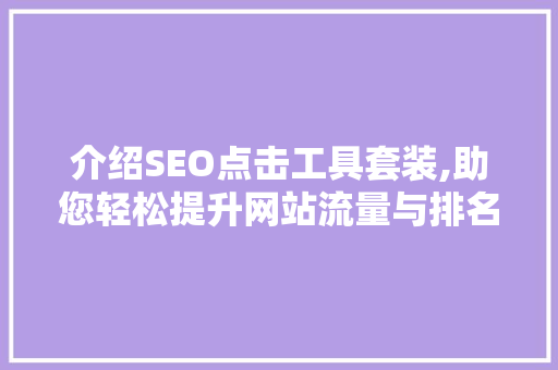 介绍SEO点击工具套装,助您轻松提升网站流量与排名