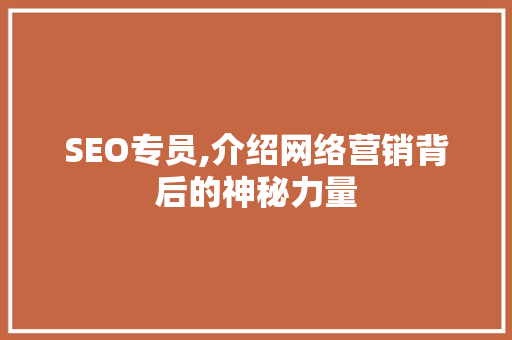 SEO专员,介绍网络营销背后的神秘力量  第1张