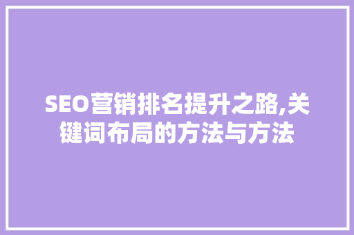 SEO营销排名提升之路,关键词布局的方法与方法